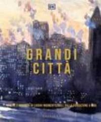 Grandi città : storie e immagini di luoghi indimenticabili, dalla fondazione a oggi