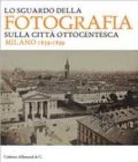 Lo sguardo della fotografia sulla città ottocentesca : Milano 1839-1899