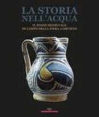 La storia nell’acqua : il pozzo medievale di Campo della Fiera a Orvieto : catalogo della mostra (Roma, 27 ottobre-20 dicembre 2023)