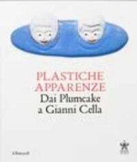 Plastiche apparenze : dai Plumcake a Gianni Cella