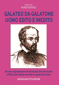 Galateo da Galatone, uomo edito e inedito : storie napoletane di Antonio de Ferraris a 500 anni dalla morte in quel di Lecce