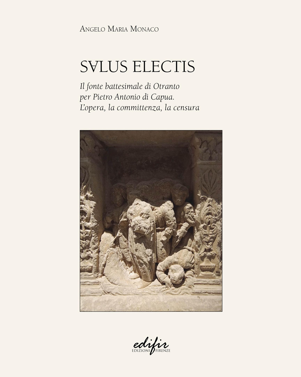 Salus Electis : il fonte battesimale di Otranto per Pietro Antonio di Capua. L'opera, la committenza, la censura