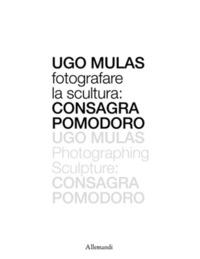 Ugo Mulas : fotografare la scultura : Consagra Pomodoro